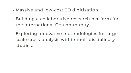  Massive and low-cost 3D digitisation Building a collaborative research platform for the international CH community. Exploring innovative methodologies for large-scale cross-analysis within multidisciplinary studies. 